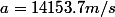 a=14153.7 m/s
